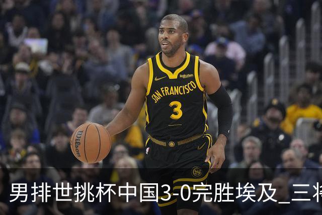 男排世挑杯中国3-0完胜埃及 三将上双率先进决赛