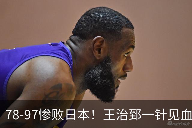 78-97惨败日本！王治郅一针见血大实话：球员真不缺拼劲，只是实打实打不过